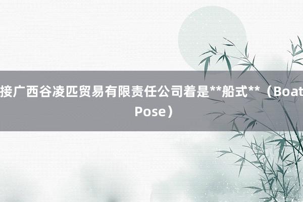 接广西谷凌匹贸易有限责任公司着是**船式**（Boat Pose）