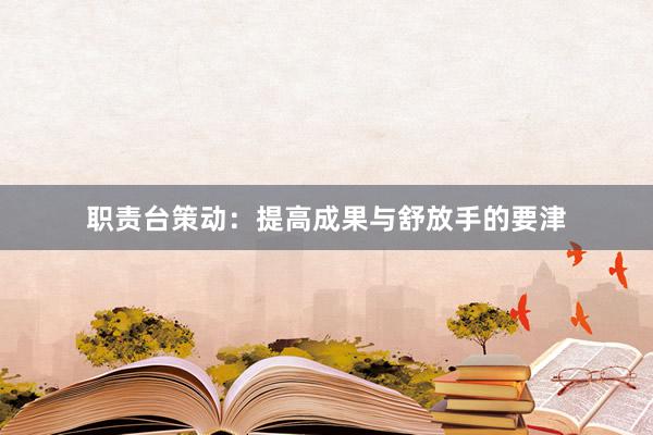 职责台策动：提高成果与舒放手的要津