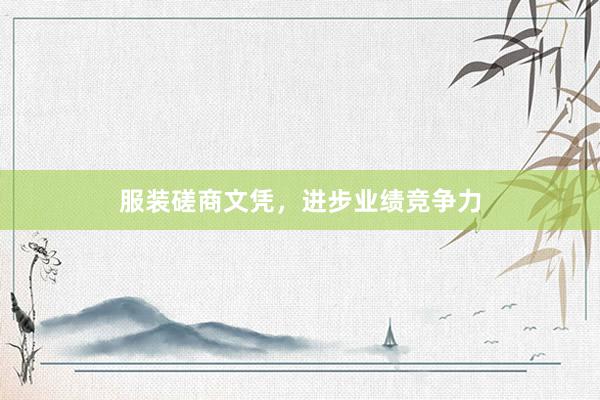 服装磋商文凭，进步业绩竞争力