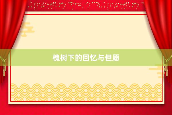 槐树下的回忆与但愿